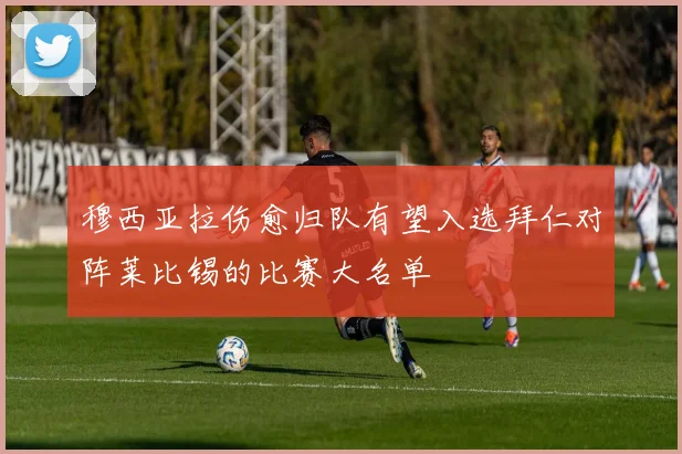 穆西亚拉伤愈归队有望入选拜仁对阵莱比锡的比赛大名单