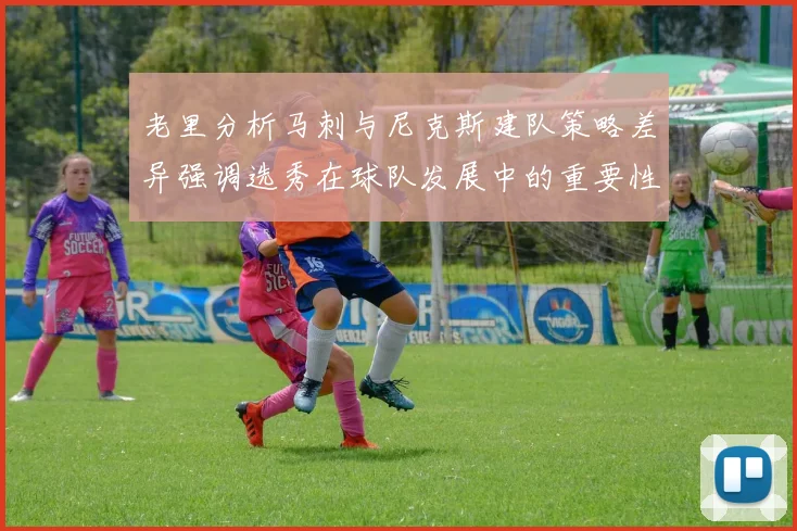 老里分析马刺与尼克斯建队策略差异强调选秀在球队发展中的重要性