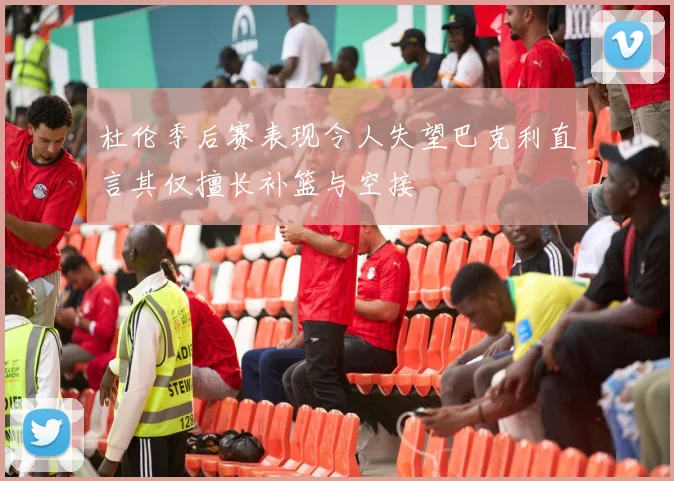 杜伦季后赛表现令人失望巴克利直言其仅擅长补篮与空接