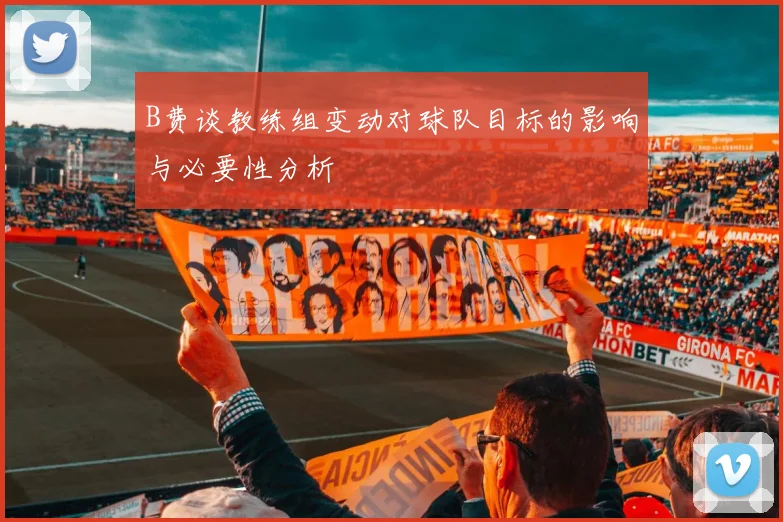 B费谈教练组变动对球队目标的影响与必要性分析